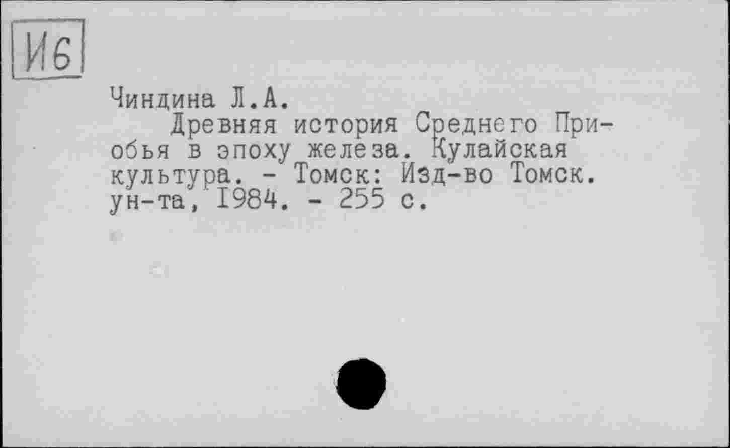 ﻿Чиндина Л.А.
Древняя история Среднего При обья в эпоху железа. Кулайская культура. - Томск: Изд-во Томск, ун-та, 1984. - 255 с.